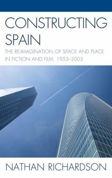 Hardcover Constructing Spain: The Re-imagination of Space and Place in Fiction and Film, 1953-2003 Book