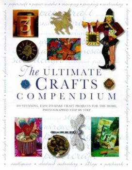 Hardcover The Ultimate Crafts Compendium: 300 Beautiful, Easy-to-Make Craft Projects for the Home Book