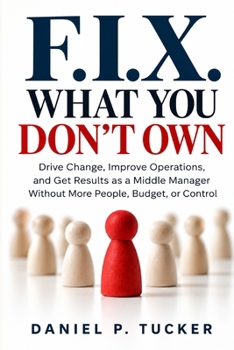 Fix What You Don't Own: How One Manager Creates Change Beyond His Department—and Transforms Performance Across the Organization