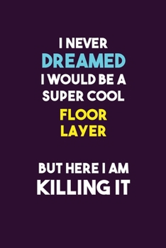 Paperback I Never Dreamed I would Be A Super Cool Floor Layer But Here I Am Killing It: 6X9 120 pages Career Notebook Unlined Writing Journal Book