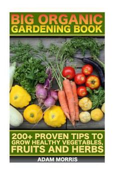 Big Organic Gardening Book: 200+ Proven Tips to Grow Healthy Vegetables, Fruits and Herbs: (Gardening Books, Better Homes Gardens, Organic Fruits and Vegetables, Gardening, Indoor Gardening)