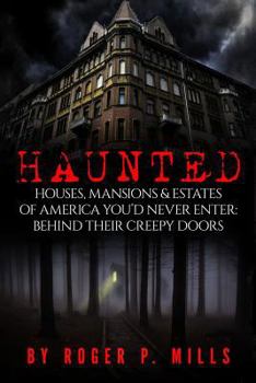 Haunted: Houses, Mansions & Estates of America You'd Never Enter: Behind Their Creepy Doors