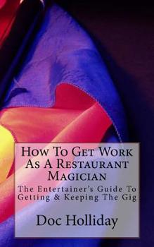 Paperback How To Get Work As A Restaurant Magician: The Entertainer's Guide To Getting & Keeping The Gig Book