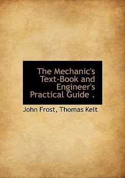 Hardcover The Mechanic's Text-Book and Engineer's Practical Guide . Book