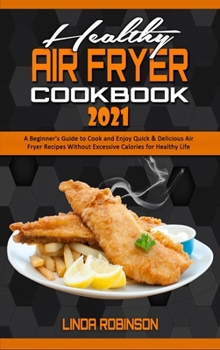 Hardcover Healthy Air Fryer Cookbook 2021: A Beginner's Guide to Cook and Enjoy Quick & Delicious Air Fryer Recipes Without Excessive Calories for Healthy Life Book