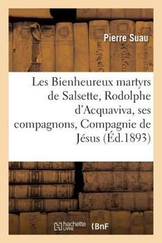Paperback Les Bienheureux Martyrs de Salsette, Rodolphe d'Acquaviva Et Ses Compagnons de la Compagnie de Jésus [French] Book