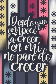 Desde que empecé a creer en mí no paro de crecer (Spanish Edition): Cuaderno/diario motivacional | Since I Started Believing In Myself, I Grow ... (Uplifting and Encouraging Girly Gifts)
