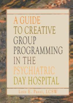 A Guide to Creative Group Programming in the Psychiatric Day Hospital (Haworth Social Work in Health Care) (Haworth Social Work in Health Care)