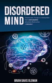 Disordered Mind: How to Catch Symptoms of Emotional Stress and Signs of Mental Problems and Activate Effective Actions to Overcome Them