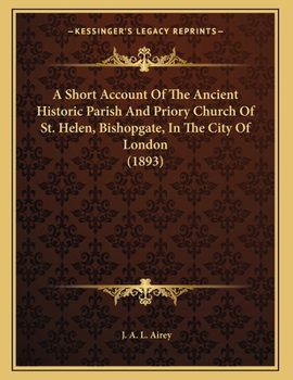 Paperback A Short Account Of The Ancient Historic Parish And Priory Church Of St. Helen, Bishopgate, In The City Of London (1893) Book