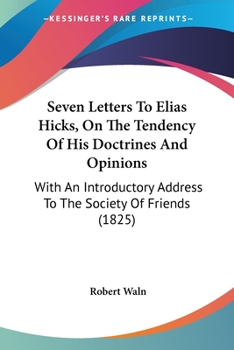 Paperback Seven Letters To Elias Hicks, On The Tendency Of His Doctrines And Opinions: With An Introductory Address To The Society Of Friends (1825) Book