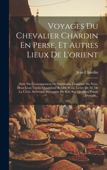 Hardcover Voyages Du Chevalier Chardin En Perse, Et Autres Lieux De L'orient: Suite Du Couronnement De Soleïmaan Troisième Du Nom, Deux Cent Trente-Quatrième Ro [French] Book