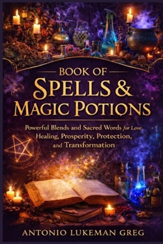 BOOK OF SPELLS & MAGIC POTIONS: Powerful Blends and Sacred Words for Love, Healing, Prosperity, Protection, and Transformation