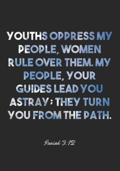 Isaiah 3:12 Notebook: Youths oppress my people, women rule over them. My people, your guides lead you astray; they turn you from the path.: Isaiah ... Christian Journal/Diary Gift, Doodle Present
