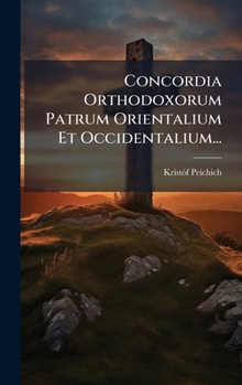 Concordia Orthodoxorum Patrum Orientalium Et Occidentalium... (Latin Edition)