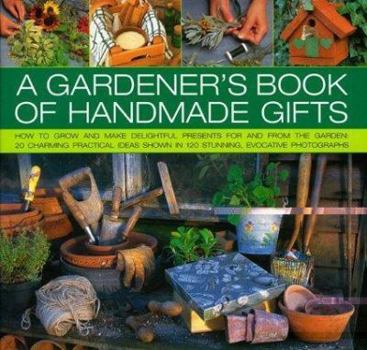 Hardcover A Gardener's Book of Handmade Gifts: How to grow and make delightful presents for and from the garden: 20 charming practical ideas shown in 120 stunning and evocative photographs Book