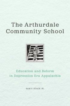 The Arthurdale Community School: Education and Reform in Depression Era Appalachia - Book  of the Place Matters: New Directions in Appalachian Studies