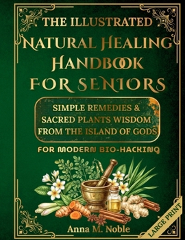 The Illustrated Natural Healing Handbook FOR SENIORS: Simple Remedies & Sacred Plants Wisdom from the Island of Gods for MODERN BIO-HACKING
