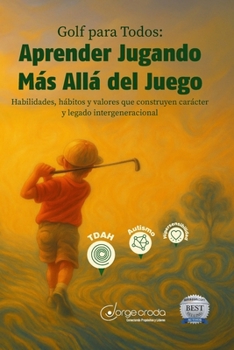 Golf para Todos: Aprender Jugando Más Allá del Juego: Habilidades, hábitos y valores que construyen carácter y legado intergeneracional (Spanish Edition)