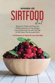 Paperback Sirtfood Diet: Beginner's Guide With Easy and Healthy Recipes for Fast Weight Loss and Burning Fat with The Help of Sirt Foods That A Book