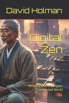 Digital Zen: Mindfulness in a Hyper Connected World (Digital Life Series)