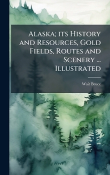Hardcover Alaska; its History and Resources, Gold Fields, Routes and Scenery ... Illustrated Book
