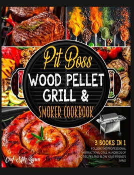 Pit Boss Wood Pellet Grill & Smoker Cookbook [3 Books in 1]: Follow the Professional Instructions, Grill Hundreds of BBQ Recipes and Blow Your Friend's Mind