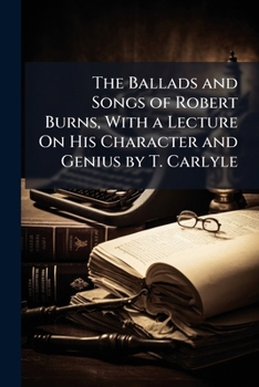 The Ballads And Songs Of Robert Burns: With A Lecture On His Character And Genius