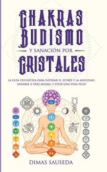 Paperback Chakras, budismo y sanación por cristales: la guía definitiva para superar el estrés y la ansiedad, sanarse a uno mismo, y vivir una vida feliz [Spanish] Book