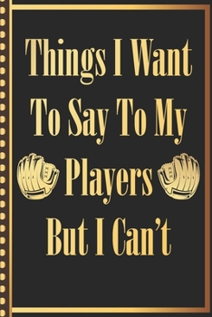 Things I Want to Say to my Players But I Can't: Softball Baseball Athlete Coach Cute Notebook Wide Ruled Lined Journal 6x9 Inch ( Legal ruled ) Family ... in Holidays Funny Appreciation & Retirement