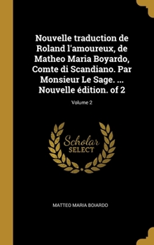 Hardcover Nouvelle traduction de Roland l'amoureux, de Matheo Maria Boyardo, Comte di Scandiano. Par Monsieur Le Sage. ... Nouvelle édition. of 2; Volume 2 [French] Book