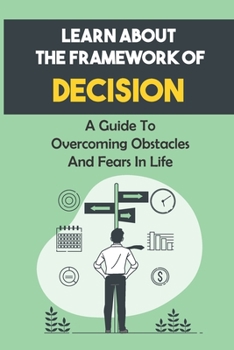 Paperback Learn About The Framework Of Decision: A Guide To Overcoming Obstacles And Fears In Life: Develop Decisions Book