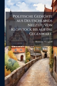 Politische Gedichte Aus Deutschlands Neuzeit, Von Klopstock Bis Auf Die Gegenwart...