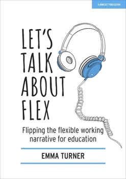 Paperback Let's Talk about Flex: Flipping the Flexible Working Narrative for Education: Flipping the Flexible Working Narrative for Education Book