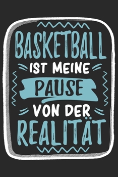 Basketball Ist Meine Pause Von Der Realit�t: Cooles Lustiges Basketball Notizbuch Notizheft Planer Tagebuch Journal-DIN A5 - 120 Punktraster Seiten - Tolles Und Sch�nes Geschenk F�r Alle Baskeballspie