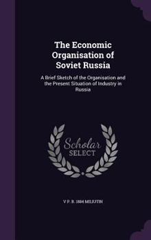 Hardcover The Economic Organisation of Soviet Russia: A Brief Sketch of the Organisation and the Present Situation of Industry in Russia Book