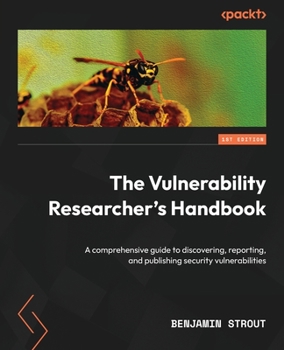 Paperback The Vulnerability Researcher's Handbook: A comprehensive guide to discovering, reporting, and publishing security vulnerabilities Book
