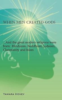 Paperback When Men Created Gods: And the Great Modern Religions Were Born: Hinduism, Buddhism, Judaism, Christianity and Islam Book