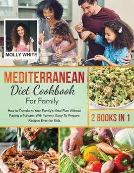 Mediterranean Diet Cookbook for Family: 2 Books in 1 How to Transform Your Family's Meal Plan Without Paying a Fortune, With Yummy, Easy-To-Prepare Recipes Even for Kids