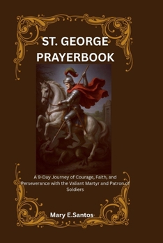 SAINT GEORGE PRAYERBOOK: A 9-Day Journey of Courage, Faith, and Perseverance with the Valiant Martyr and Patron of Soldiers