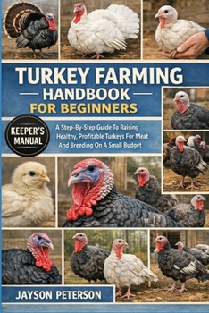 TURKEY FARMING HANDBOOK FOR BEGINNERS: A Step-By-Step Guide To Raising Healthy, Profitable Turkeys For Meat And Breeding On A Small Budget