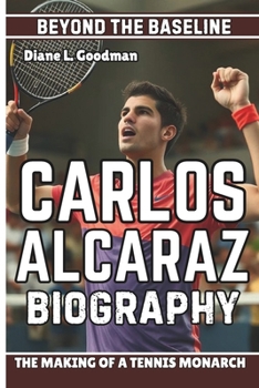 CARLOS ALCARAZ BIOGRAPHY: Beyond the Baseline — The Making of a Tennis Monarch