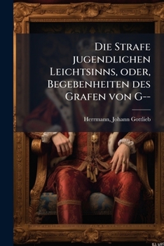 Die Strafe jugendlichen Leichtsinns, oder, Begebenheiten des Grafen von G--: eine wahre Geschichte