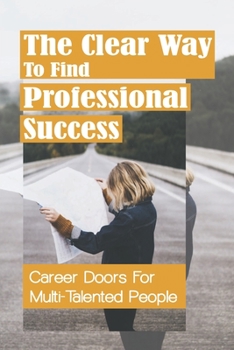 Paperback The Clear Way To Find Professional Success: Career Doors For Multi-Talented People: Choose Your Work Once Book