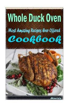Paperback Whole Duck Oven-Cooked: Most Amazing Recipes Ever Offered Book