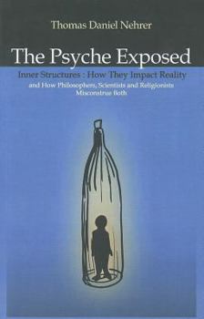 Paperback The Psyche Exposed: Inner Structure, How They Impact Reality and How Philosophers, Scientists and Religionist Misconstrue Both Book