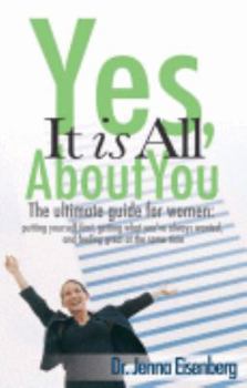 Hardcover Yes, It Is All about You: The Ultimate Guide for Women: Putting Yourself First, Getting What You've Always Wanted, and Feeling Great at the Same Time Book