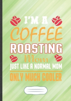 Paperback I'm a Coffee Roasting Mom Just Like a Normal Mom Only Much Cooler: Funny Coffee Lover Lined Notebook Journal For Caffeine Addict, Unique Special Inspi Book