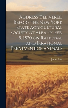 Hardcover Address Delivered Before the New York State Agricultural Society at Albany, Feb. 9, 1870 on Rational and Irrational Treatment of Animals Book