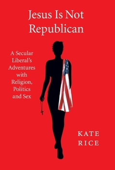 Hardcover Jesus Is Not Republican: A Secular Liberal's Adventures With Religion, Politics and Sex Book